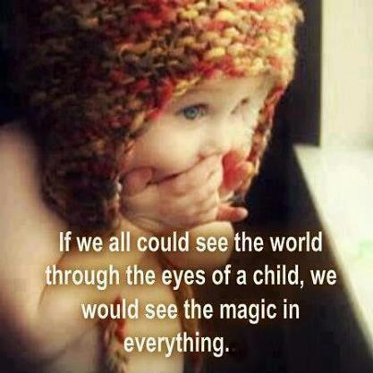 ... through the eyes of a child, we would see the magic in everything